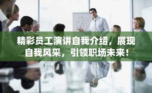 精彩员工演讲自我介绍,展现自我风采,引领职场未来!