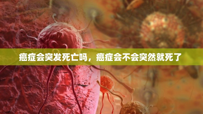 癌症会突发死亡吗,癌症会不会突然就死了
