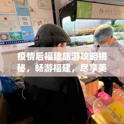 疫情后福建旅游攻略揭秘,畅游福建,尽享美景盛宴!