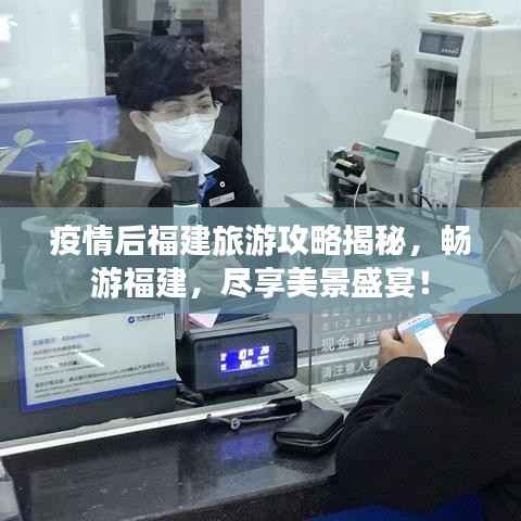 疫情后福建旅游攻略揭秘,畅游福建,尽享美景盛宴!