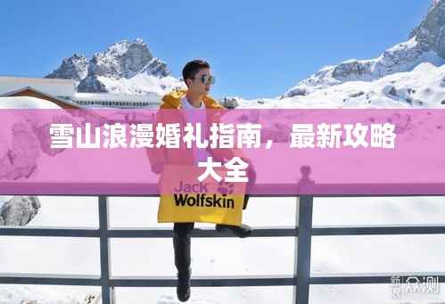 雪山浪漫婚礼指南，最新攻略大全