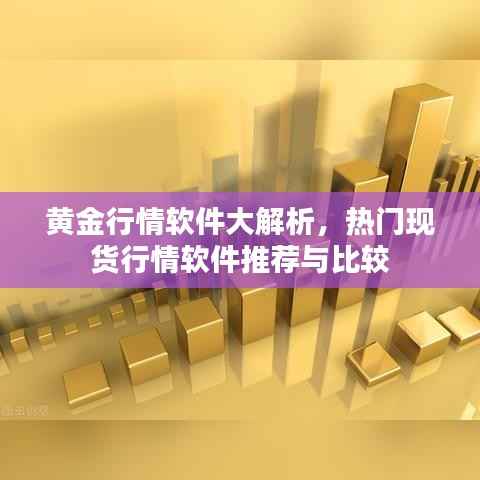 黄金行情软件大解析,热门现货行情软件推荐与比较