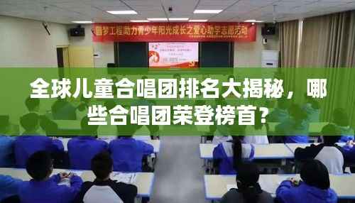 全球儿童合唱团排名大揭秘,哪些合唱团荣登榜首?