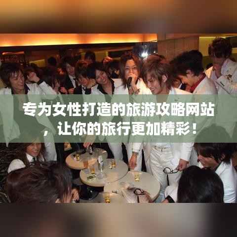 专为女性打造的旅游攻略网站,让你的旅行更加精彩!