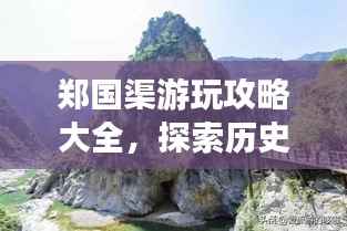 郑国渠游玩攻略大全,探索历史与自然的美景