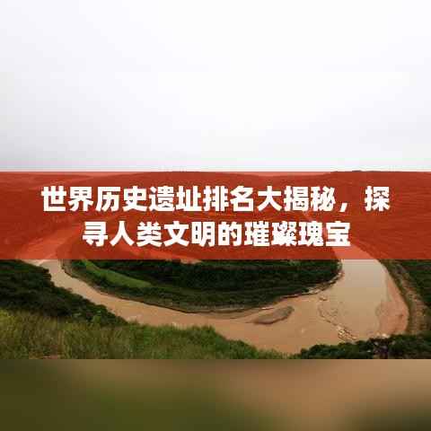 世界历史遗址排名大揭秘,探寻人类文明的璀璨瑰宝