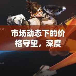 市场动态下的价格守望,深度观察与战略思考