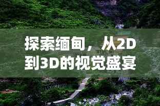 探索缅甸，从2D到3D的视觉盛宴，带你领略缅甸之美！