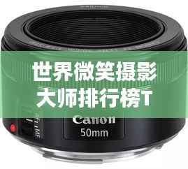 世界微笑摄影大师排行榜TOP榜单，谁是最具魅力的镜头捕捉者？