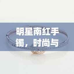 明星南红手镯，时尚与文化的完美交融，魅力闪耀吸睛之选！