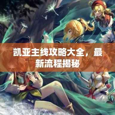 凯亚主线攻略大全,最新流程揭秘