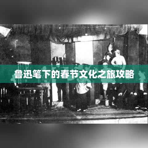 鲁迅笔下的春节文化之旅攻略