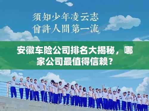 安徽车险公司排名大揭秘，哪家公司最值得信赖？