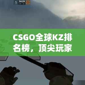 CSGO全球KZ排名榜,顶尖玩家的速度与激情挑战