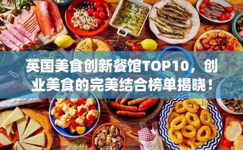 英国美食创新餐馆TOP10,创业美食的完美结合榜单揭晓!