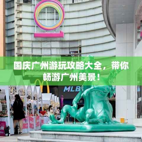 国庆广州游玩攻略大全,带你畅游广州美景!