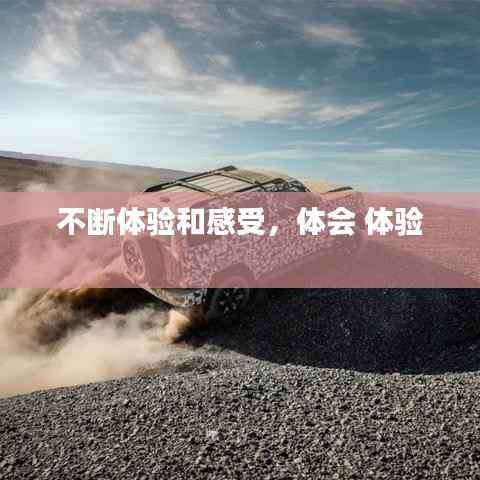 不断体验和感受,体会 体验