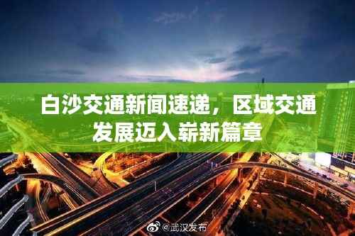 白沙交通新闻速递,区域交通发展迈入崭新篇章