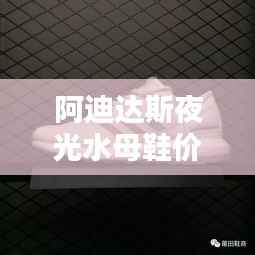 阿迪达斯夜光水母鞋价格大揭秘!