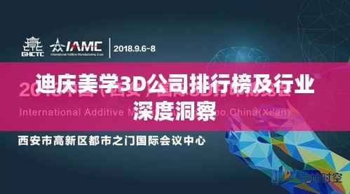 迪庆美学3D公司排行榜及行业深度洞察