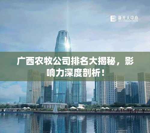 广西农牧公司排名大揭秘,影响力深度剖析!