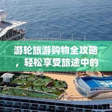游轮旅游购物全攻略，轻松享受旅途中的购物盛宴！