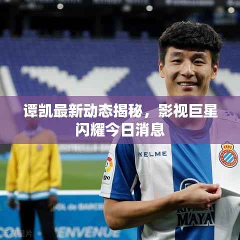 谭凯最新动态揭秘，影视巨星闪耀今日消息