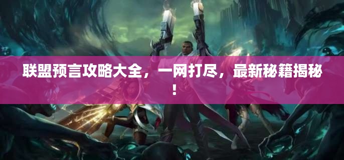 联盟预言攻略大全，一网打尽，最新秘籍揭秘！