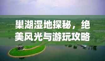 巢湖湿地探秘，绝美风光与游玩攻略！