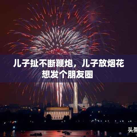 儿子扯不断鞭炮,儿子放烟花想发个朋友圈