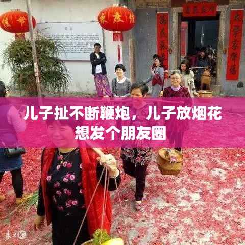 儿子扯不断鞭炮,儿子放烟花想发个朋友圈