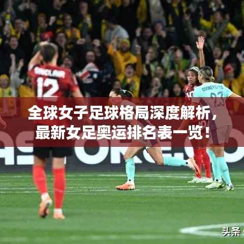 全球女子足球格局深度解析,最新女足奥运排名表一览!