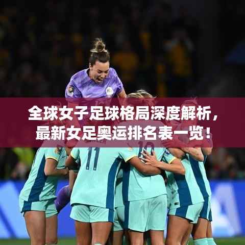 全球女子足球格局深度解析,最新女足奥运排名表一览!