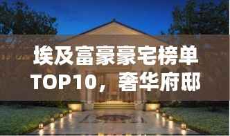 埃及富豪豪宅榜单TOP10,奢华府邸惊艳亮相!
