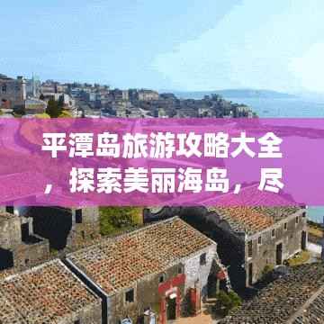 平潭岛旅游攻略大全，探索美丽海岛，尽享绝佳体验！