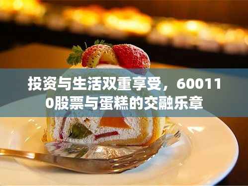 投资与生活双重享受,600110股票与蛋糕的交融乐章