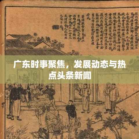 广东时事聚焦,发展动态与热点头条新闻