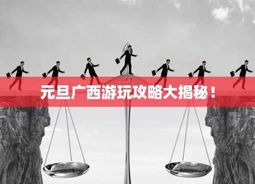 元旦广西游玩攻略大揭秘!