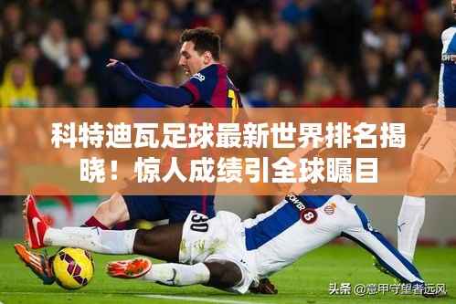 科特迪瓦足球最新世界排名揭晓!惊人成绩引全球瞩目