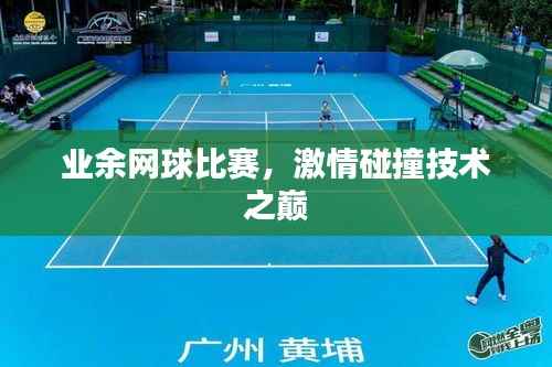 业余网球比赛,激情碰撞技术之巅