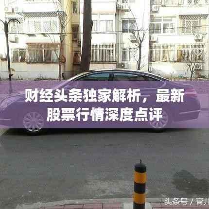 财经头条独家解析,最新股票行情深度点评