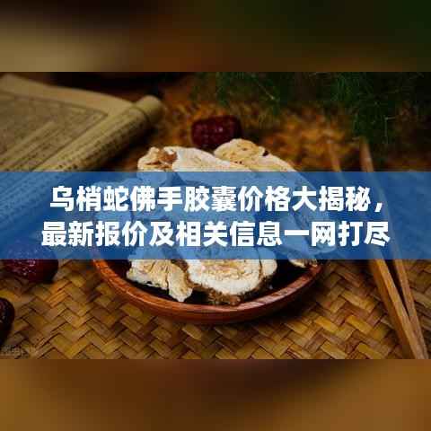乌梢蛇佛手胶囊价格大揭秘，最新报价及相关信息一网打尽