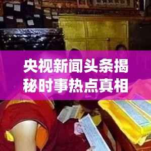 央视新闻头条揭秘时事热点真相,权威声音深度解析传递真相