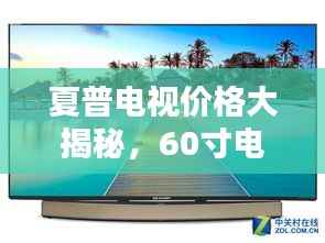 夏普电视价格大揭秘,60寸电视价格表及更多信息详解