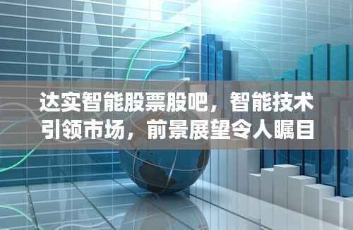 达实智能股票股吧,智能技术引领市场,前景展望令人瞩目!