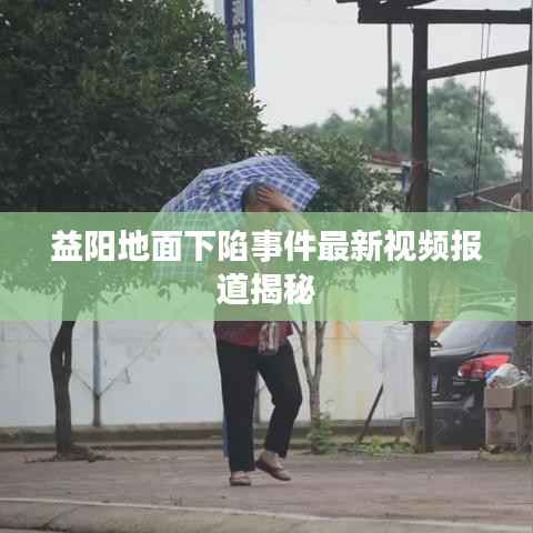 益阳地面下陷事件最新视频报道揭秘