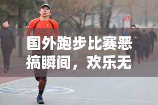 国外跑步比赛恶搞瞬间,欢乐无限!