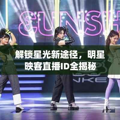 解锁星光新途径，明星映客直播ID全揭秘
