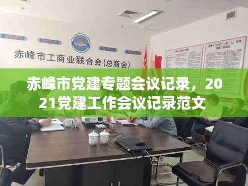 赤峰市党建专题会议记录，2021党建工作会议记录范文 
