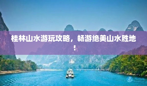 桂林山水游玩攻略,畅游绝美山水胜地!